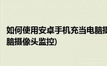 如何使用安卓手机充当电脑摄像头(如何使用安卓手机充当电脑摄像头监控)