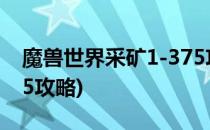 魔兽世界采矿1-375攻略(魔兽世界采药1-375攻略)