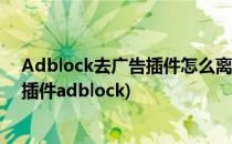 Adblock去广告插件怎么离线安装扩展程序(关闭广告屏蔽插件adblock)