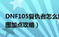 DNF105复仇者怎么加点（105版本复仇者刷图加点攻略）