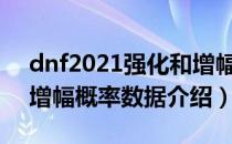 dnf2021强化和增幅概率数据一览（强化和增幅概率数据介绍）