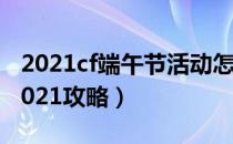 2021cf端午节活动怎么参加（cf端午节活动2021攻略）