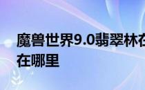 魔兽世界9.0翡翠林在哪 魔兽世界9.0翡翠林在哪里