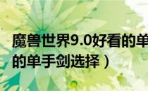 魔兽世界9.0好看的单手剑（魔兽世界9.0好看的单手剑选择）