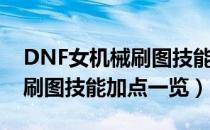 DNF女机械刷图技能怎么加点（DNF女机械刷图技能加点一览）