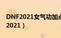 DNF2021女气功加点（女气功刷图加点最新2021）