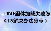 DNF组件加载失败怎么解决（DNF登陆出现TCLS解决办法分享）