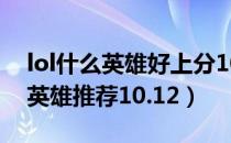 lol什么英雄好上分10.12（lol各路强势上分英雄推荐10.12）