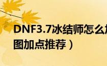 DNF3.7冰结师怎么加点（3.7新版冰结师刷图加点推荐）