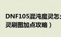 DNF105混沌魔灵怎么加点（105版本混沌魔灵刷图加点攻略）