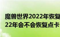 魔兽世界2022年恢复点卡是真的吗（wow2022年会不会恢复点卡）