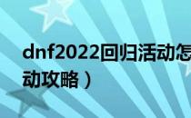 dnf2022回归活动怎么做（dnf2022回归活动攻略）