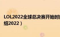 LOL2022全球总决赛开始时间介绍（全球总决赛开始时间介绍2022）