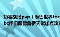 奶德战场pvp（魔兽世界tbc德鲁伊天赋怎么加点 WOW70tbc怀旧服德鲁伊天赋加点攻略）