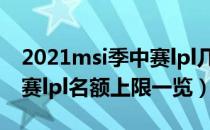 2021msi季中赛lpl几个名额（2021msi季中赛lpl名额上限一览）