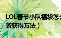 LOL春节小队福袋怎么获得（LOL春节小队福袋获得方法）