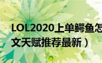 LOL2020上单鳄鱼怎么玩（10.6上单鳄鱼符文天赋推荐最新）