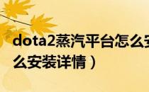 dota2蒸汽平台怎么安装（dota2蒸汽平台怎么安装详情）