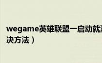 wegame英雄联盟一启动就消失（英雄联盟一启动就消失解决方法）