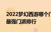 2022梦幻西游哪个门派最强 2022梦幻西游最强门派排行