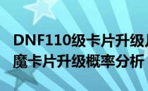 DNF110级卡片升级几率是多少（110版本附魔卡片升级概率分析）