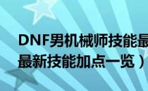 DNF男机械师技能最新怎么加点（男机械师最新技能加点一览）