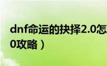 dnf命运的抉择2.0怎么打（dnf命运的抉择2.0攻略）