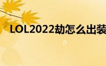 LOL2022劫怎么出装（劫2022出装顺序）