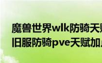 魔兽世界wlk防骑天赋怎么加点（wow80怀旧服防骑pve天赋加点）