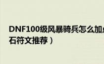 DNF100级风暴骑兵怎么加点（风暴骑兵100级技能加点护石符文推荐）