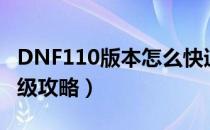 DNF110版本怎么快速升级（DNF快速升110级攻略）