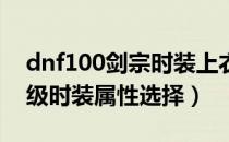 dnf100剑宗时装上衣选什么技能（剑宗100级时装属性选择）