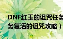 DNF红玉的诅咒任务怎么做（红玉的诅咒任务复活的诅咒攻略）