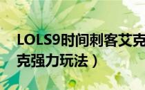 LOLS9时间刺客艾克怎么玩（S9时间刺客艾克强力玩法）