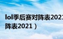 lol季后赛对阵表2021决赛（lpl季后赛决赛对阵表2021）