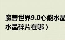 魔兽世界9.0心能水晶碎片（魔兽世界9.0心能水晶碎片在哪）