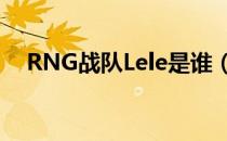 RNG战队Lele是谁（LOLLele个人资料）