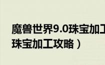 魔兽世界9.0珠宝加工怎么做（wow9.0版本珠宝加工攻略）