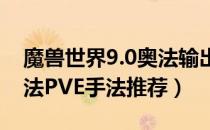 魔兽世界9.0奥法输出手法一览（wow9.0奥法PVE手法推荐）