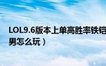 LOL9.6版本上单高胜率铁铠冥魂玩法推荐（9.6版本上单铁男怎么玩）