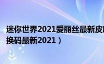 迷你世界2021爱丽丝最新皮肤激活码（爱丽丝永久不过期兑换码最新2021）