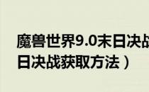 魔兽世界9.0末日决战怎么获得（wow9.0末日决战获取方法）