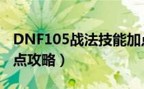 DNF105战法技能加点（105版本战法刷图加点攻略）