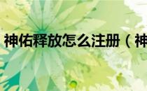 神佑释放怎么注册（神佑释放官网注册方法）