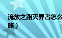 流放之路灭界者怎么打（POE灭界者打法攻略）