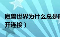 魔兽世界为什么总是断开连接（为什么一直断开连接）