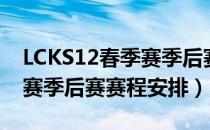 LCKS12春季赛季后赛赛程表（LCKS12春季赛季后赛赛程安排）