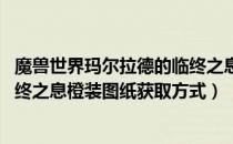 魔兽世界玛尔拉德的临终之息怎么获得（wow玛尔拉德的临终之息橙装图纸获取方式）