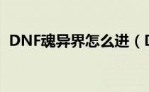 DNF魂异界怎么进（DNF魂异界进入方法）