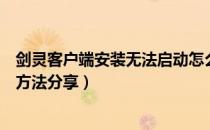 剑灵客户端安装无法启动怎么办（客户端安装常见问题解决方法分享）